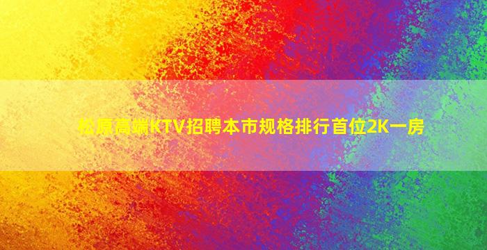 松原高端KTV招聘本市规格排行首位2K一房